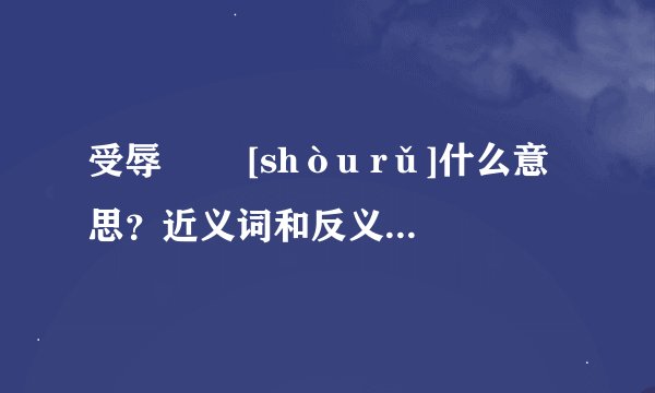 受辱   [shòu rǔ]什么意思？近义词和反义词是什么？英文翻译是什么？
