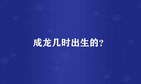 成龙几时出生的？