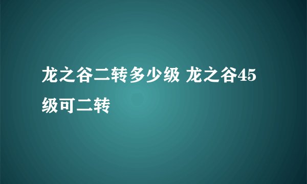 龙之谷二转多少级 龙之谷45级可二转