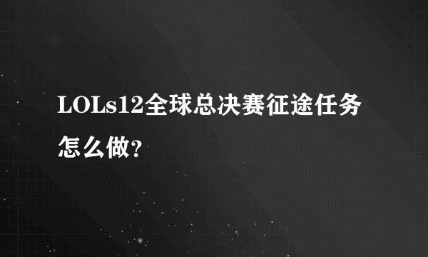 LOLs12全球总决赛征途任务怎么做？