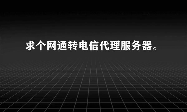 求个网通转电信代理服务器。