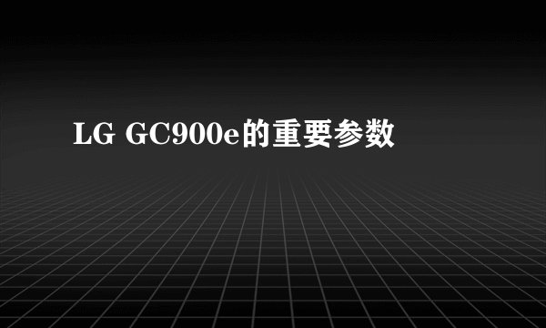 LG GC900e的重要参数