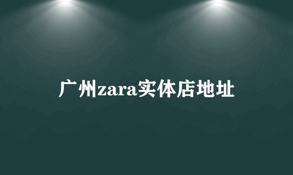 广州zara实体店地址
