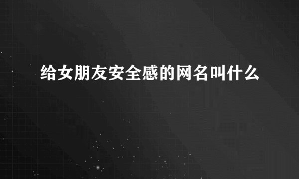 给女朋友安全感的网名叫什么