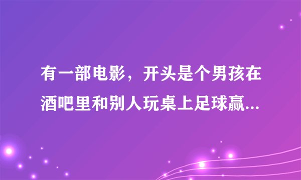有一部电影，开头是个男孩在酒吧里和别人玩桌上足球赢了，结果输的人打击报复他，毁了他的酒吧，而他那一