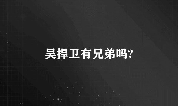 吴捍卫有兄弟吗?