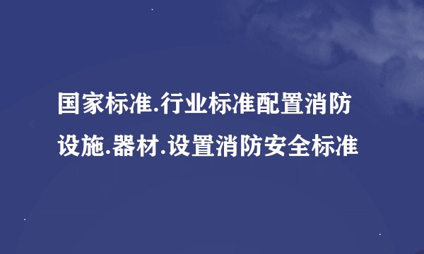 国家标准.行业标准配置消防设施.器材.设置消防安全标准