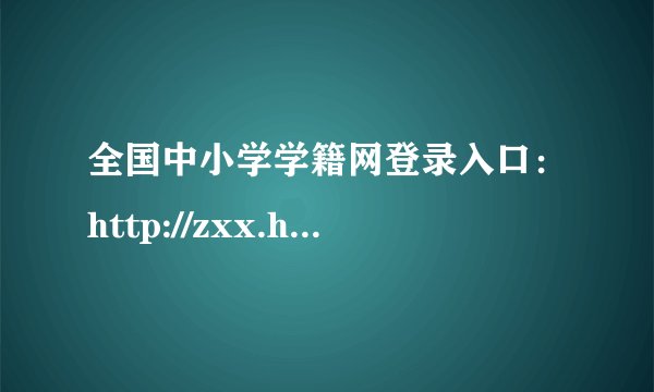 全国中小学学籍网登录入口：http://zxx.haedu.cn/