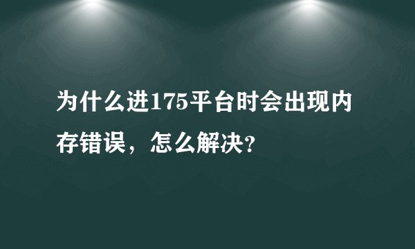 为什么进175平台时会出现内存错误,怎么解决?