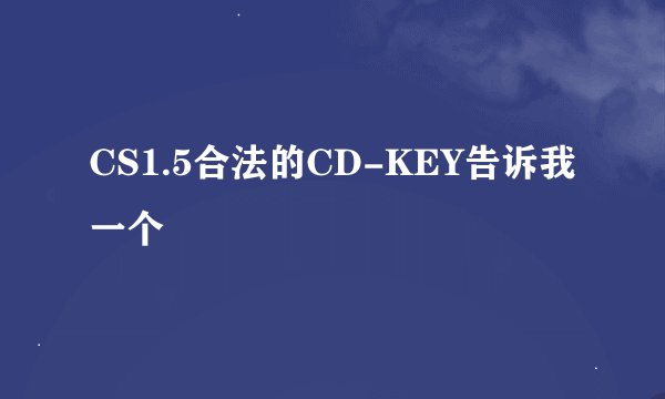 CS1.5合法的CD-KEY告诉我一个