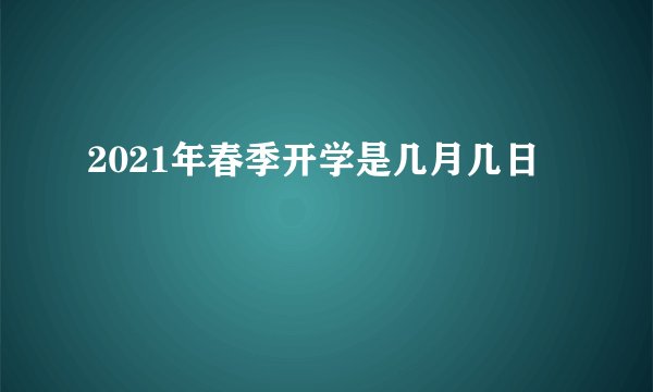 2021年春季开学是几月几日