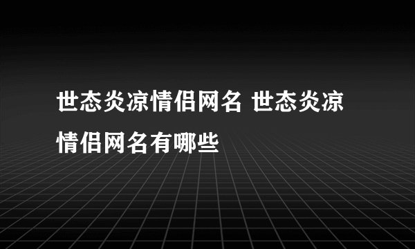 世态炎凉情侣网名 世态炎凉情侣网名有哪些