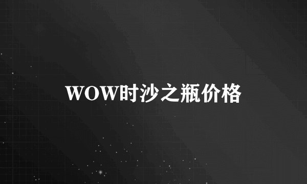 WOW时沙之瓶价格