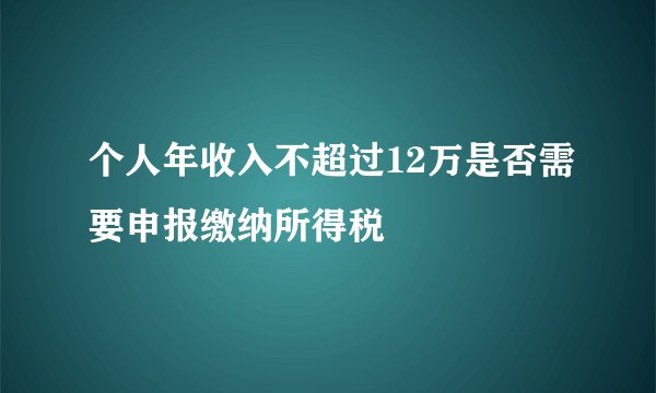 个人年收入不超过12万是否需要申报缴纳所得税