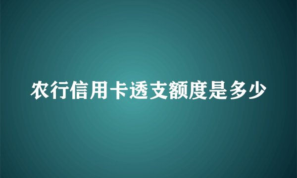 农行信用卡透支额度是多少