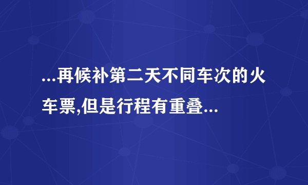 ...再候补第二天不同车次的火车票,但是行程有重叠,这算行程冲突吗...