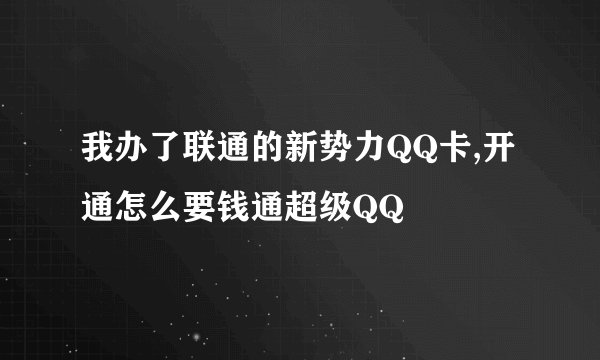 我办了联通的新势力QQ卡,开通怎么要钱通超级QQ