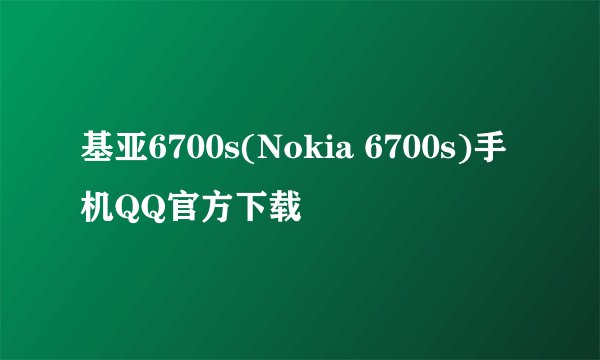 基亚6700s(Nokia 6700s)手机QQ官方下载