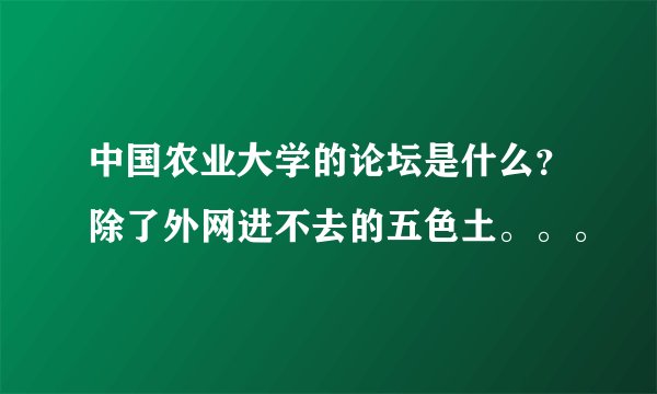 中国农业大学的论坛是什么？除了外网进不去的五色土。。。