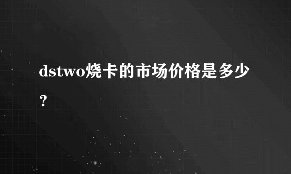 dstwo烧卡的市场价格是多少？