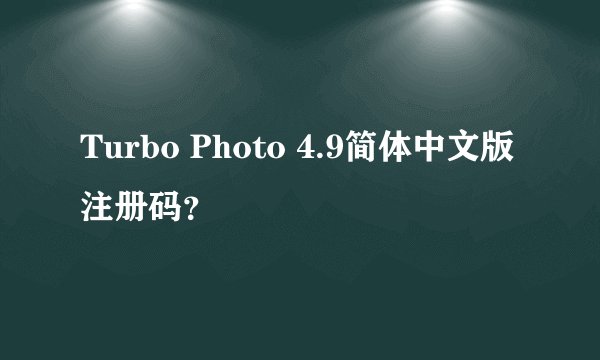 Turbo Photo 4.9简体中文版 注册码？