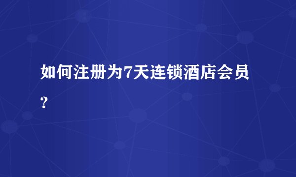 如何注册为7天连锁酒店会员？