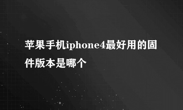 苹果手机iphone4最好用的固件版本是哪个