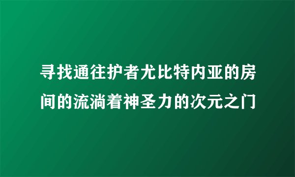 寻找通往护者尤比特内亚的房间的流淌着神圣力的次元之门