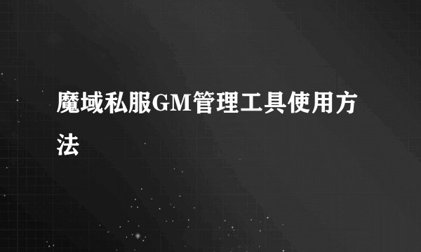 魔域私服GM管理工具使用方法