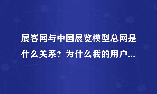 展客网与中国展览模型总网是什么关系？为什么我的用户名在两个网站都可以登录？