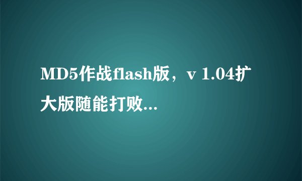 MD5作战flash版，v 1.04扩大版随能打败//??