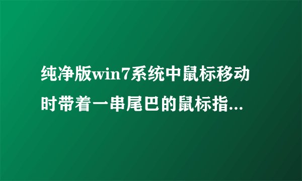 纯净版win7系统中鼠标移动时带着一串尾巴的鼠标指针如何解决