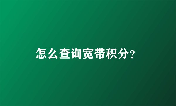 怎么查询宽带积分？
