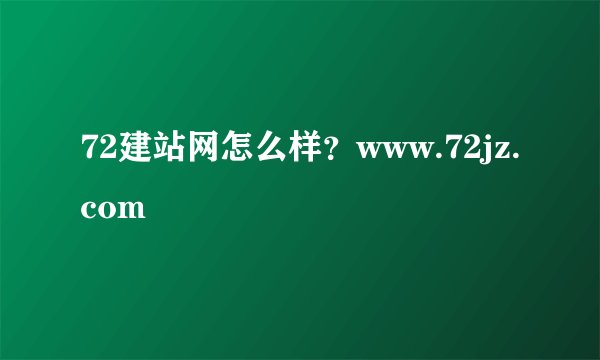 72建站网怎么样？www.72jz.com