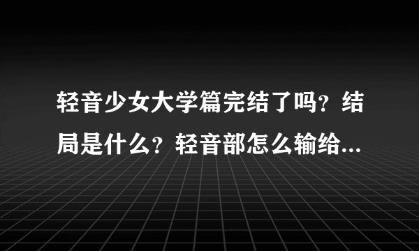轻音少女大学篇完结了吗？结局是什么？轻音部怎么输给了大学轻音部？什么情况？小梓最后怎么了？