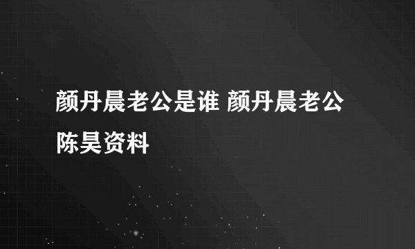 颜丹晨老公是谁 颜丹晨老公陈昊资料