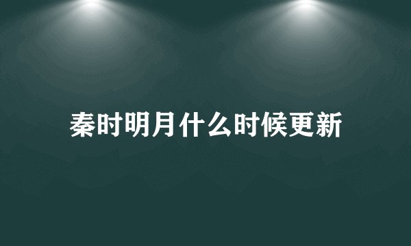 秦时明月什么时候更新