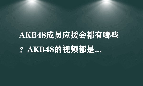 AKB48成员应援会都有哪些？AKB48的视频都是在哪下的？谢谢。我非常非常喜欢AKB48