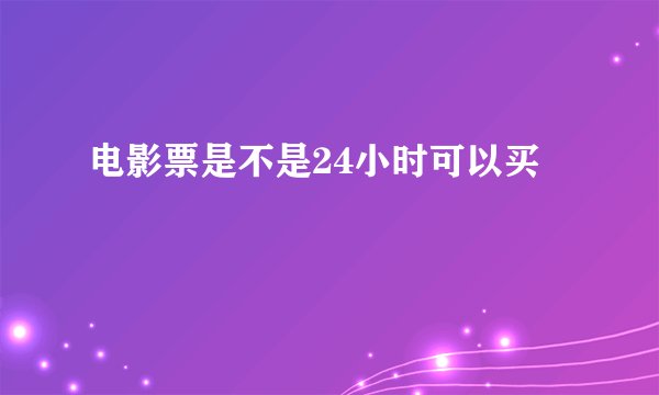 电影票是不是24小时可以买