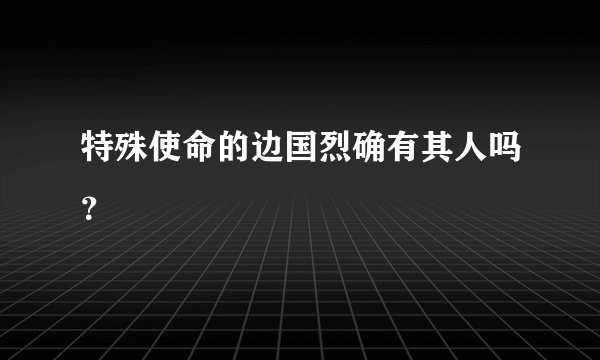 特殊使命的边国烈确有其人吗？