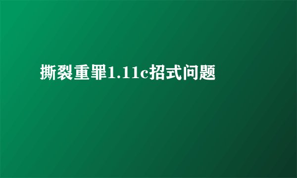 撕裂重罪1.11c招式问题