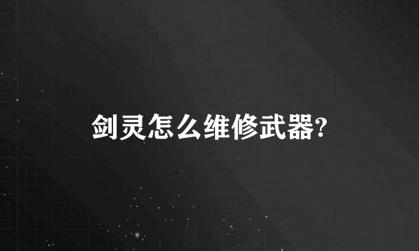 剑灵怎么维修武器?
