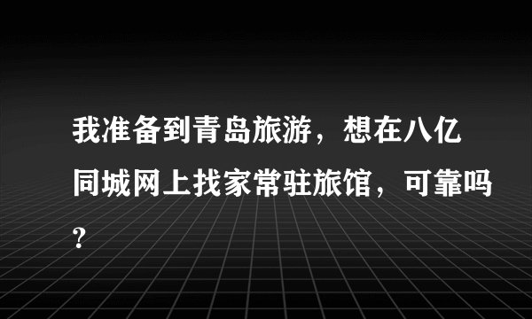 我准备到青岛旅游，想在八亿同城网上找家常驻旅馆，可靠吗？