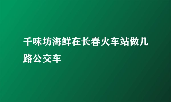 千味坊海鲜在长春火车站做几路公交车