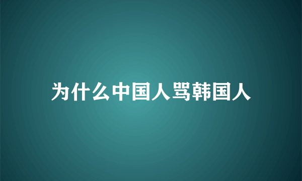 为什么中国人骂韩国人