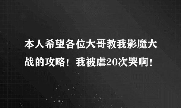 本人希望各位大哥教我影魔大战的攻略！我被虐20次哭啊！