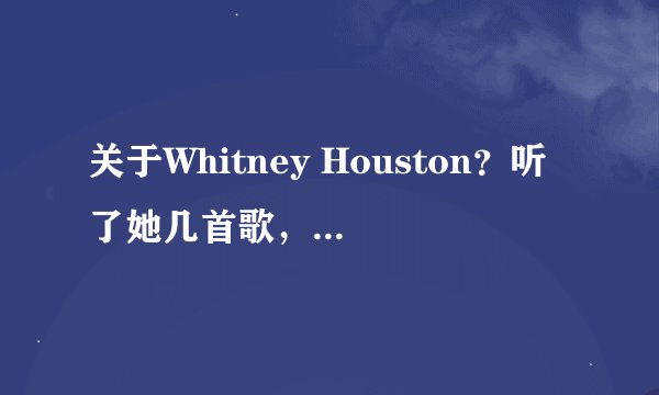 关于Whitney Houston？听了她几首歌，感觉都很熟悉？