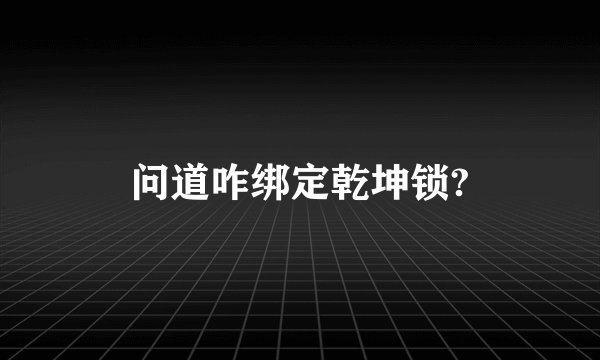 问道咋绑定乾坤锁?