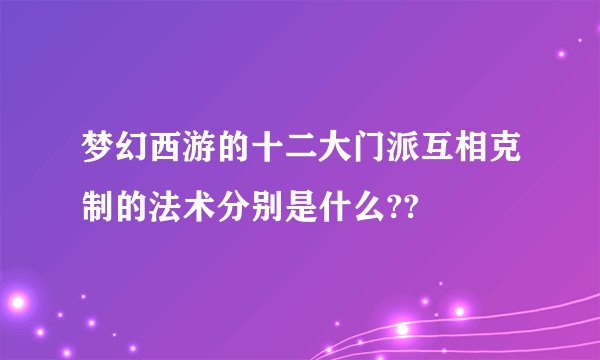 梦幻西游的十二大门派互相克制的法术分别是什么??