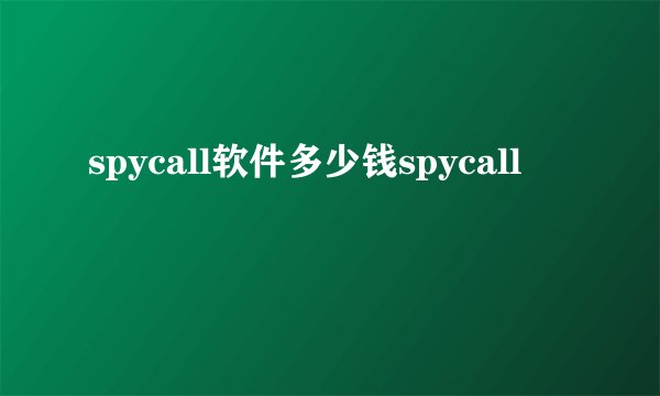 spycall软件多少钱spycall